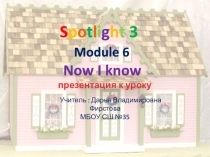 S p o t l i g h t 3
Module 6
Now I know
презентация к уроку
Учитель : Дарья