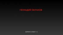 БЕЛКИНА СОФЬЯ 11-3
ГЕННАДИЙ ЗЮГАНОВ