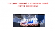 ГОСУДАРСТВЕННЫЙ И МУНИЦИПАЛЬНЫЙ
СЕКТОР ЭКОНОМИКИ