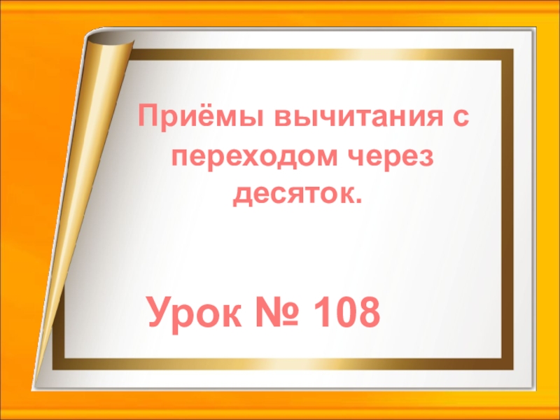 Урок № 108
Приёмы вычитания с
переходом через
десяток