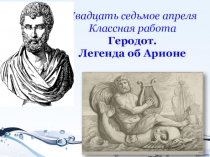 Двадцать седьмое апреля
Классная работа
Геродот.
Легенда об Арионе