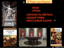 В Риме при Нероне
ПЛАН УРОКА
1.ЛИЧНОСТЬ НЕРОНА.
2.ПОЖАР РИМА.
3.МАССОВЫЕ