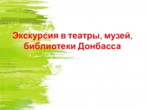 Экскурсия в театры, музей, библиотеки Донбасса