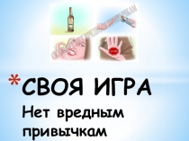 СВОЯ ИГРА Нет вредным привычкам