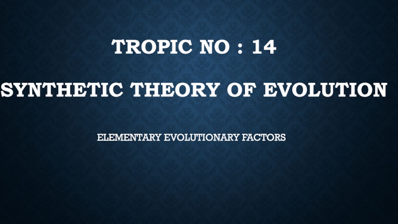 Tropic no : 14 SYNTHETIC theory of evolution