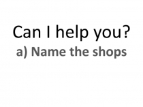 Can I help you? a) Name the shops
