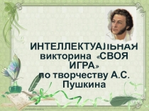 ИНТЕЛЛЕКТУАЛЬНАЯ викторина СВОЯ ИГРА
по творчеству А.С.Пушкина