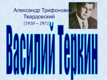 Василий Теркин
Александр Трифонович
Твардовский
(1910 – 1971)