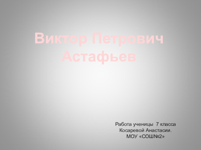 Виктор Петрович
Астафьев
Работа ученицы 7 класса
Косаревой Анастасии.
МОУ