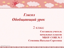 Глагол
Обобщающий урок
2 класс
Составила учитель
начальных классов
МБОУ СОШ №