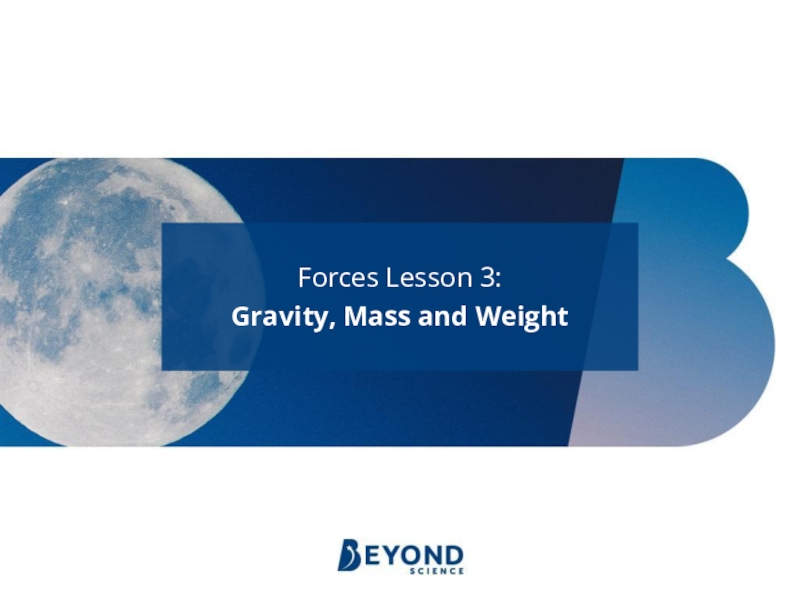 Forces Lesson 3:
Gravity, Mass and Weight