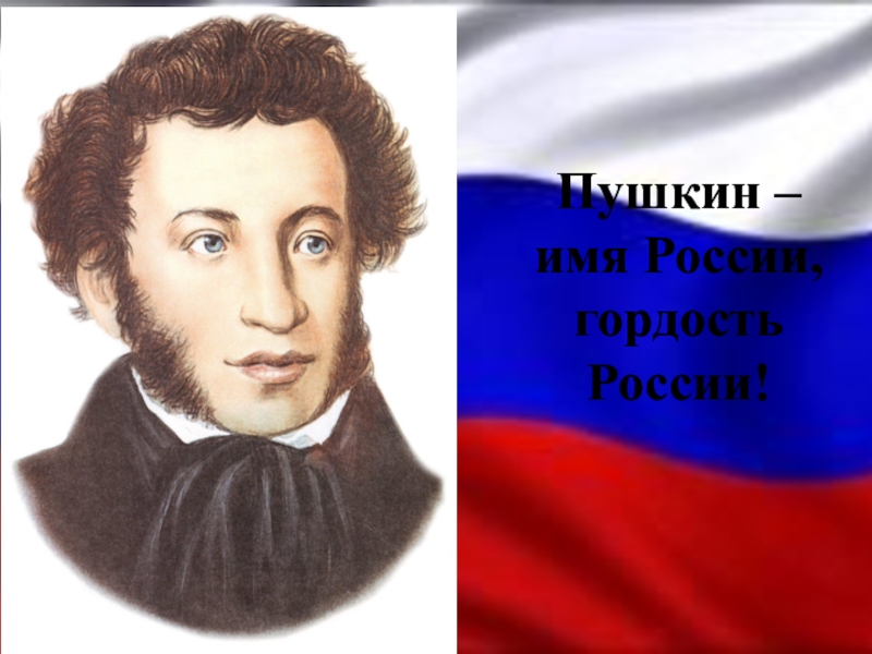 Пушкин – имя России, гордость России!