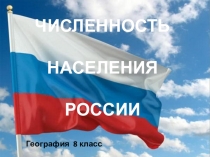 ЧИСЛЕННОСТЬ
НАСЕЛЕНИЯ
РОССИИ
География 8 класс