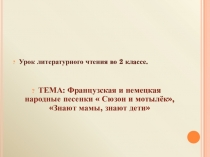 Урок литературного чтения во 2 классе.
ТЕМА: Французская и немецкая народные