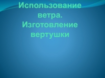 Использование ветра. Изготовление вертушки