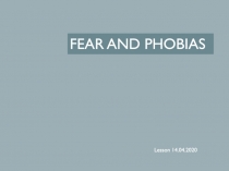 FEAR AND PHOBIAS
Lesson 14.04.2020