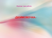 Изучение прав ребенка
ДЮЙМОВОЧКА
