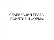 РЕАЛИЗАЦИЯ ПРАВА: ПОНЯТИЕ И ФОРМЫ