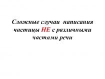 Сложные случаи написания частицы НЕ с различными частями речи