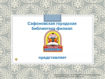Сафоновская городская библиотека-филиал
Материал подготовил: Вентенберг Е.В