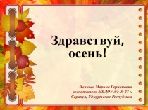 Здравствуй, осень!
Иванова Марина Германовна воспитатель МБДОУ д /с № 27