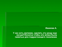 Иванова А.
У нас есть желание, сделать эту рощу еще лучше!!!Хочется чтобы это