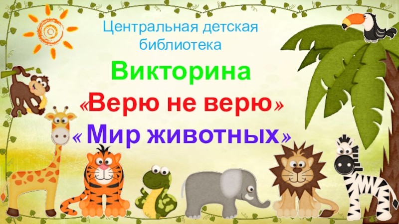 Викторина
Верю не верю
 Мир животных
Центральная детская библиотека