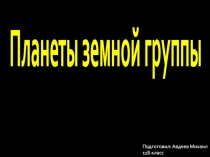 Планеты земной группы
Подготовил : Авдеев Михаил 11Б класс
