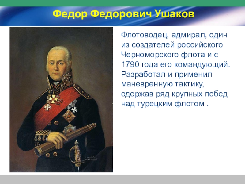 Федор Федорович УшаковФлотоводец, адмирал, один из создателей российского Черноморского флота и с 1790 года его командующий. Разработал