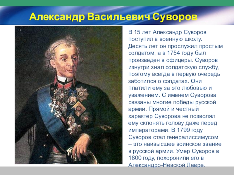 Александр Васильевич СуворовВ 15 лет Александр Суворов поступил в военную школу. Десять лет он прослужил простым солдатом,