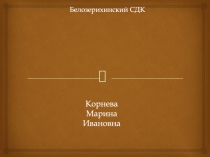 Белозерихинский СДК
Корнева Марина Ивановна
