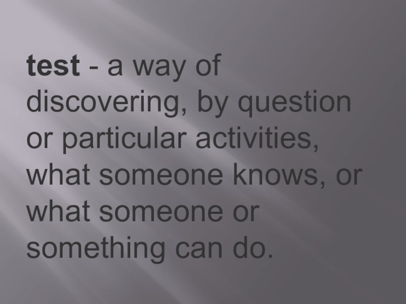 test - a way of discovering, by question or particular activities, what someone knows, or what someone