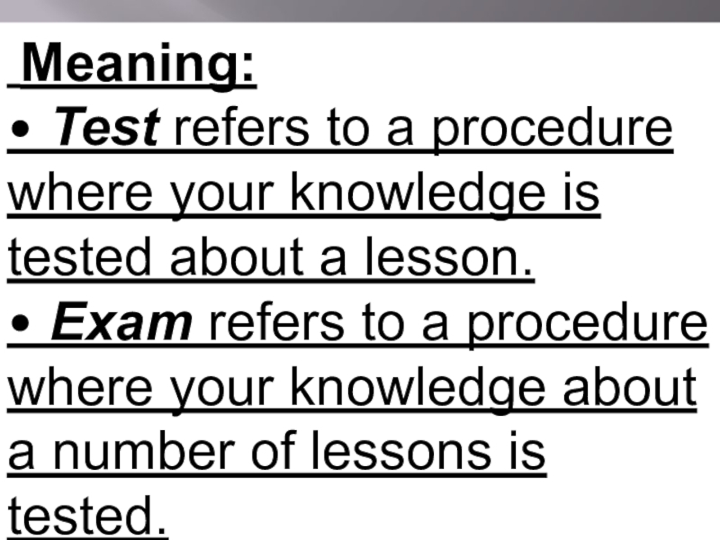 Meaning:• Test refers to a procedure where your knowledge is tested about a lesson.• Exam refers