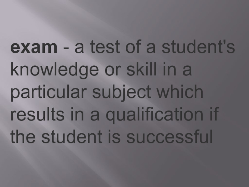 exam - a test of a student's knowledge or skill in a particular subject which results