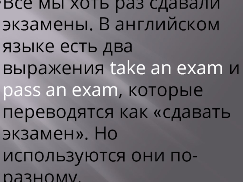 Все мы хоть раз сдавали экзамены. В английском языке есть два выражения take an exam и pass