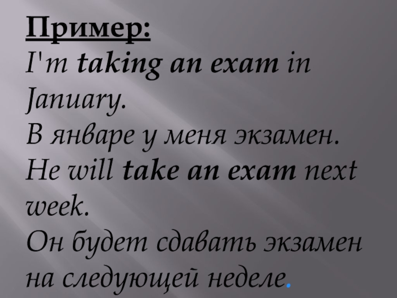 Пример:I'm taking an exam in January. В январе у меня экзамен.He will take an exam next week.