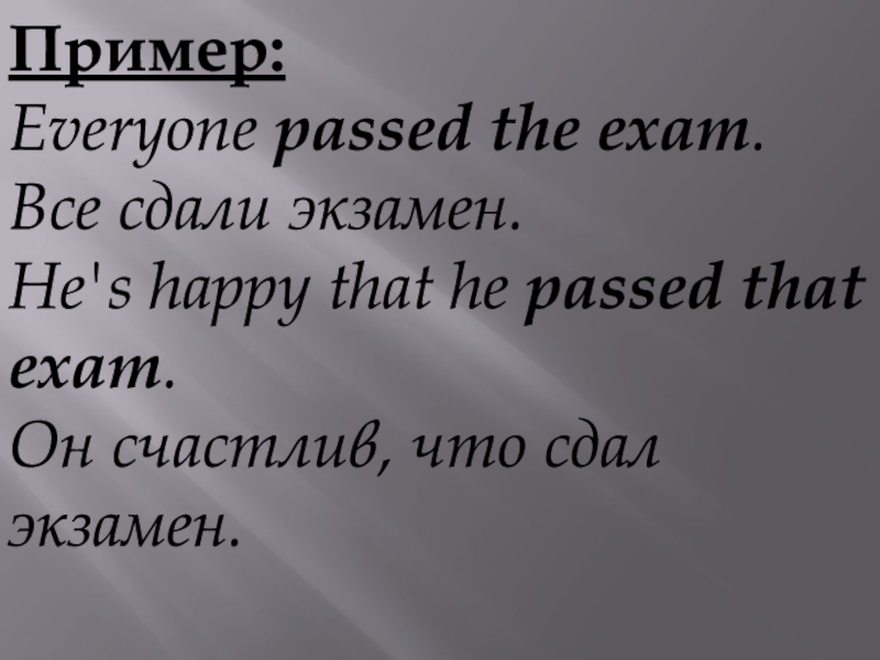 Пример:Everyone passed the exam.  Все сдали экзамен.He's happy that he passed that exam. Он счастлив, что