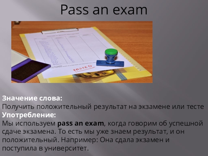 Pass an examЗначение слова: Получить положительный результат на экзамене или тестеУпотребление: Мы используем pass an