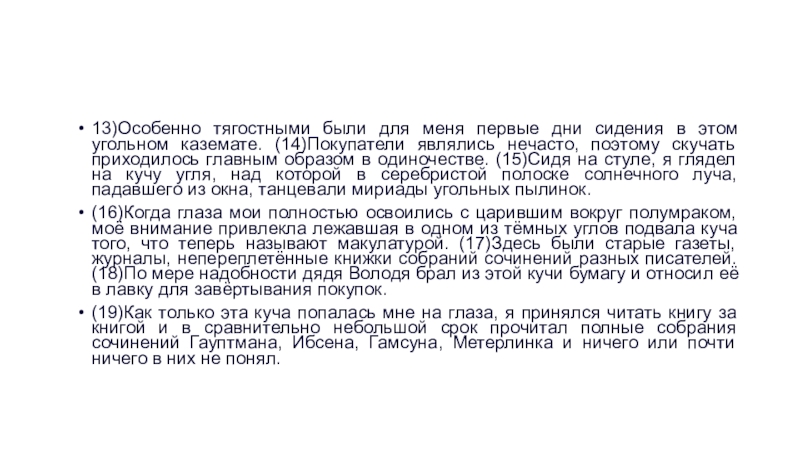 13)Особенно тягостными были для меня первые дни сидения в этом угольном каземате. (14)Покупатели являлись нечасто, поэтому скучать