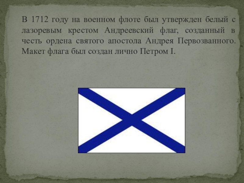 В 1712 году на военном флоте был утвержден белый с лазоревым крестом Андреевский флаг, созданный в честь