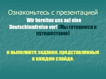 Ознакомьтесь с презентацией Wir bereiten uns auf eine Deutschlandreise vor !