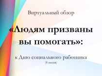 Виртуальный обзор
Людям призваны вы помогать:
к Дню социального работника
(8