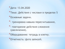Дата: 13.04.2020
Тема: Действия с числами в пределах 5
Основные задачи.
-