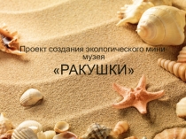 Проект создания экологического мини-музея
РАКУШКИ