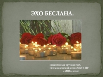 ЭХО БЕСЛАНА.
Подготовила Трунова И.И.
Песчанокопский отдел МБУК ПР
МЦБ 2020г
