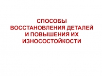 СПОСОБЫ ВОССТАНОВЛЕНИЯ ДЕТАЛЕЙ И ПОВЫШЕНИЯ ИХ ИЗНОСОСТОЙКОСТИ