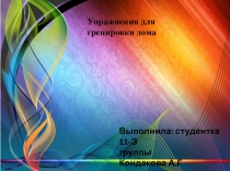 Упражнения для тренировки дома
Выполнила: студентка 11-Э
группы
Кондакова А.Г
