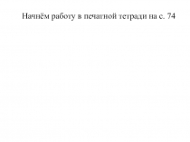 Начнём работу в печатной тетради на с. 74