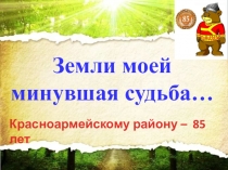 Земли моей минувшая судьба…
Красноармейскому району – 85 лет