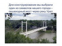 Для конструирования мы выбрали один из символов нашего города – пешеходный мост